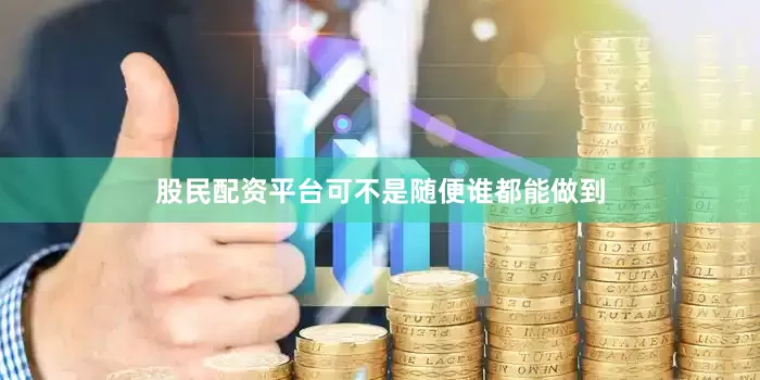 股民配资平台可不是随便谁都能做到