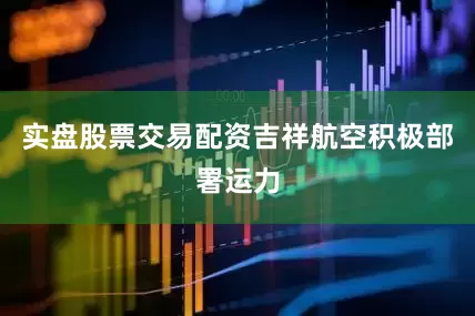 实盘股票交易配资吉祥航空积极部署运力