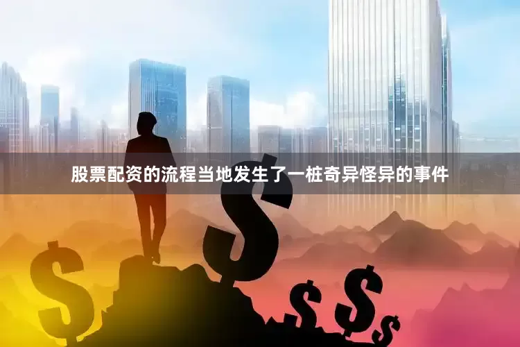 股票配资的流程当地发生了一桩奇异怪异的事件