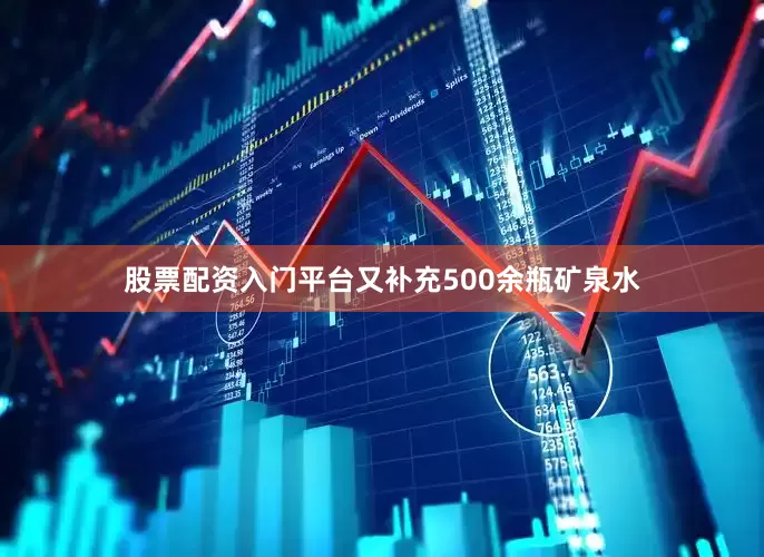 股票配资入门平台又补充500余瓶矿泉水