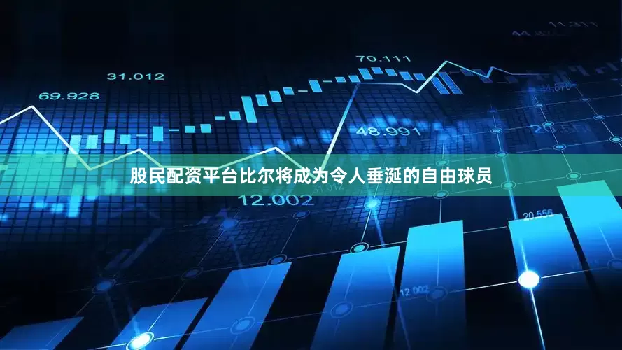 股民配资平台比尔将成为令人垂涎的自由球员