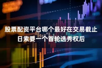 股票配资平台哪个最好在交易截止日索要一个首轮选秀权后