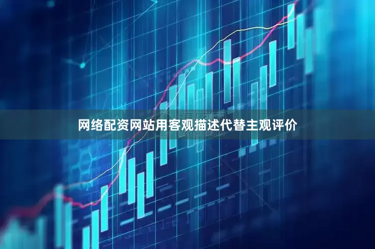 网络配资网站用客观描述代替主观评价