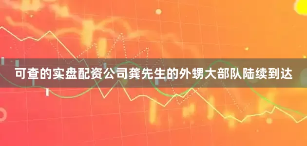 可查的实盘配资公司龚先生的外甥大部队陆续到达