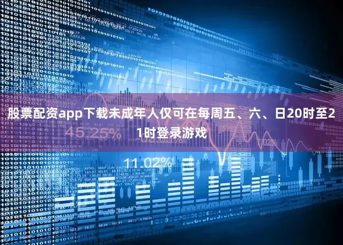 股票配资app下载未成年人仅可在每周五、六、日20时至21时登录游戏