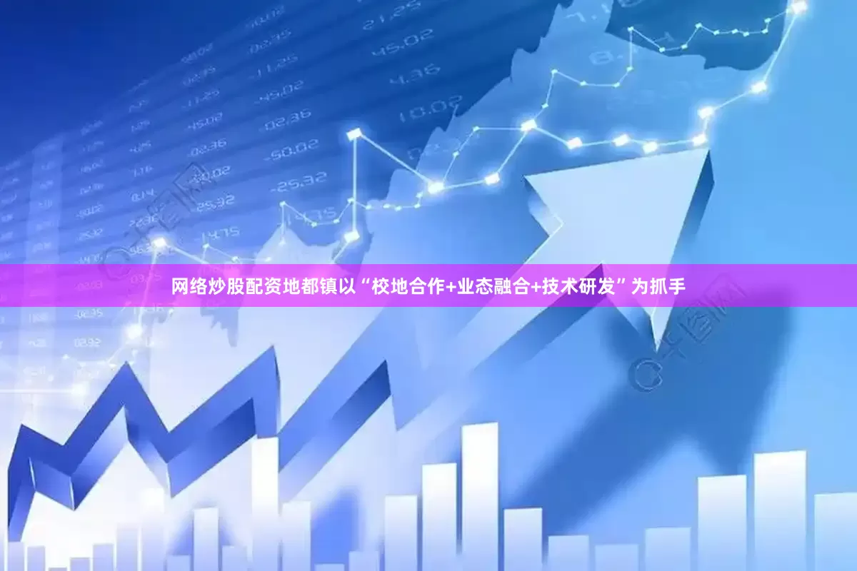 网络炒股配资地都镇以“校地合作+业态融合+技术研发”为抓手