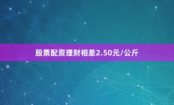 股票配资理财相差2.50元/公斤