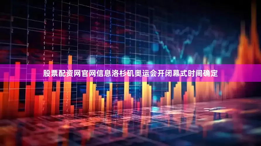 股票配资网官网信息洛杉矶奥运会开闭幕式时间确定