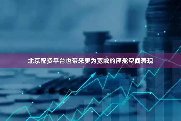 北京配资平台也带来更为宽敞的座舱空间表现