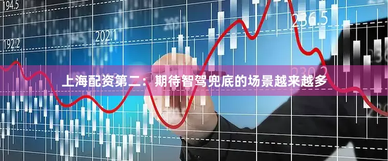 上海配资第二：期待智驾兜底的场景越来越多