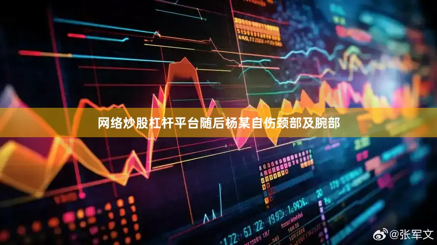 网络炒股杠杆平台随后杨某自伤颈部及腕部