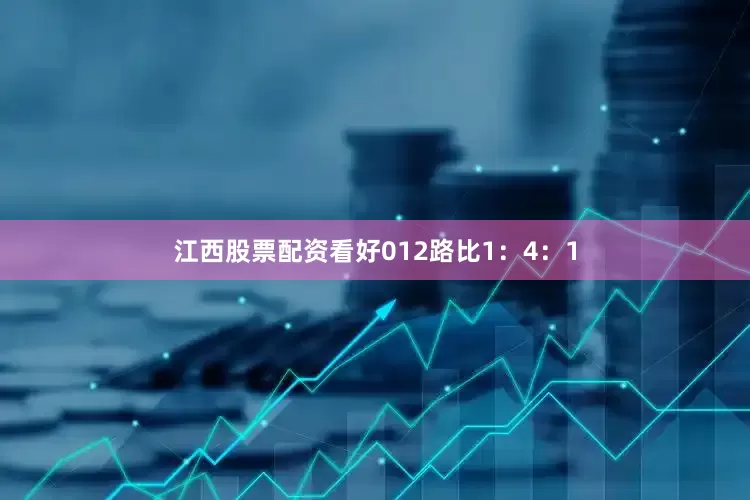 江西股票配资看好012路比1：4：1