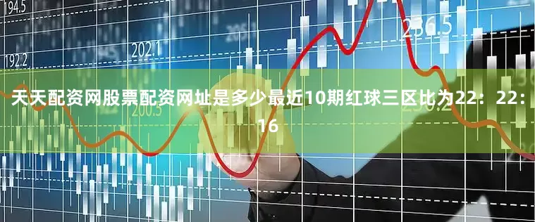 天天配资网股票配资网址是多少最近10期红球三区比为22：22：16
