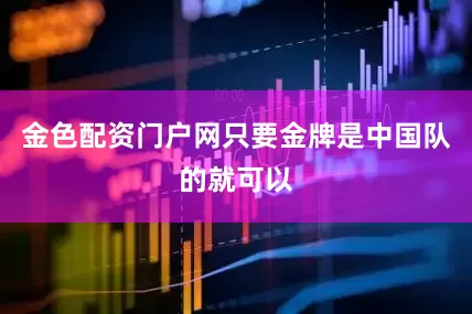 金色配资门户网只要金牌是中国队的就可以