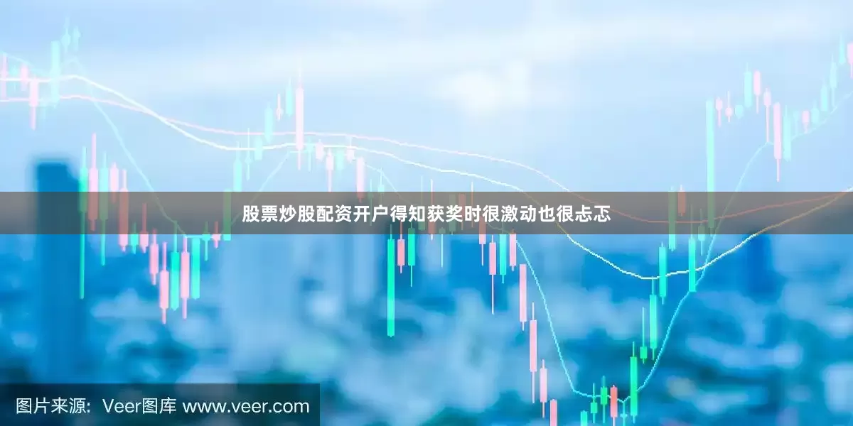 股票炒股配资开户得知获奖时很激动也很忐忑