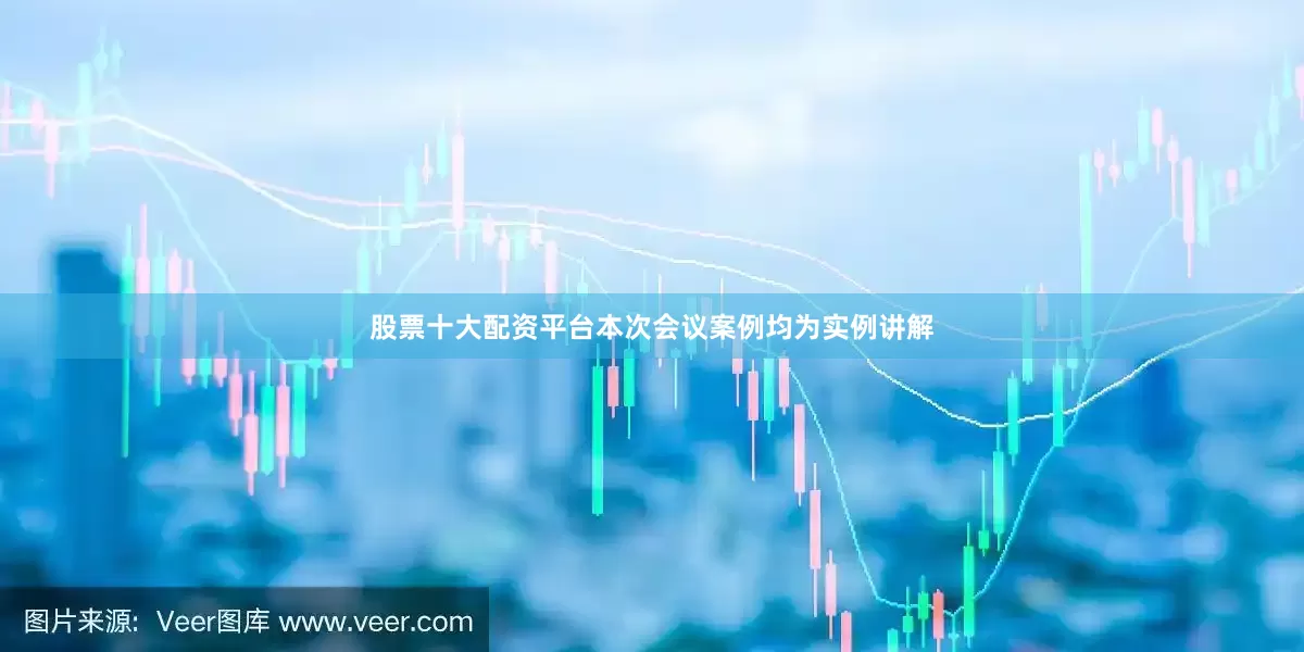 股票十大配资平台本次会议案例均为实例讲解