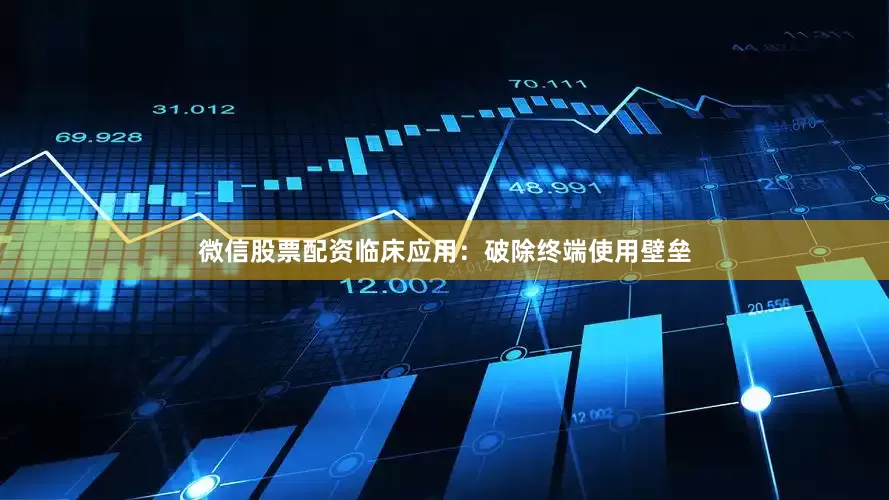 微信股票配资临床应用：破除终端使用壁垒