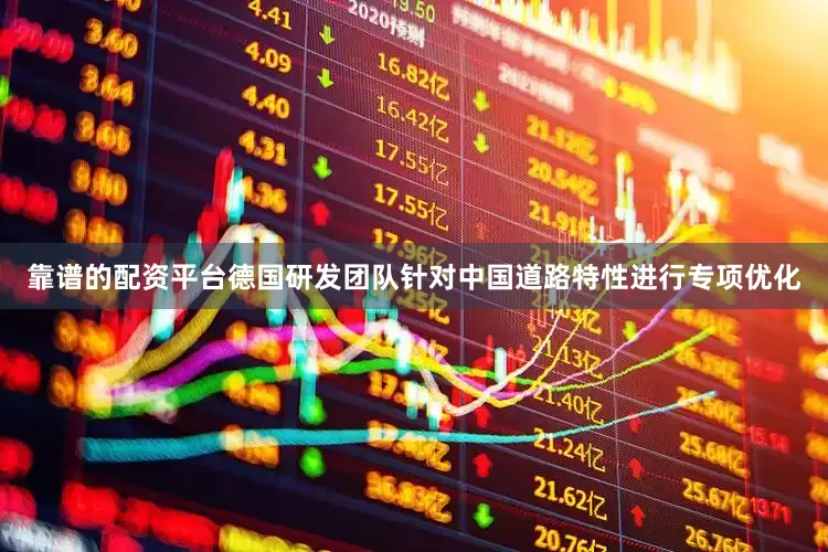 靠谱的配资平台德国研发团队针对中国道路特性进行专项优化
