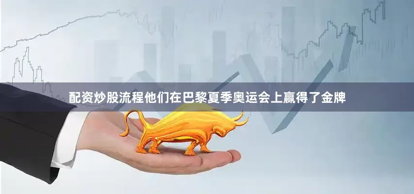 配资炒股流程他们在巴黎夏季奥运会上赢得了金牌