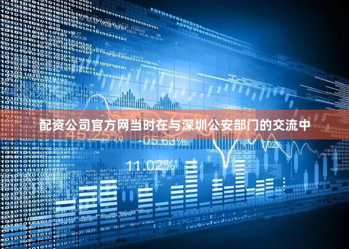 配资公司官方网当时在与深圳公安部门的交流中