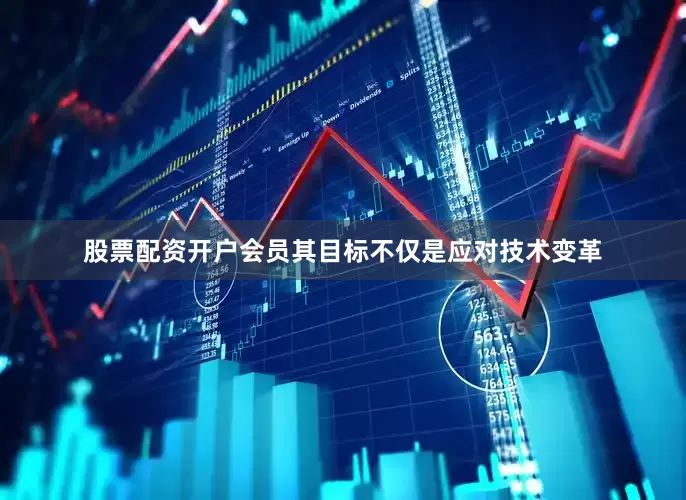 股票配资开户会员其目标不仅是应对技术变革