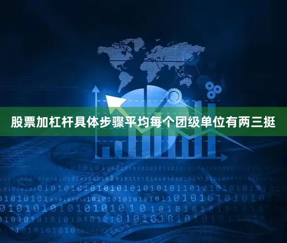 股票加杠杆具体步骤平均每个团级单位有两三挺