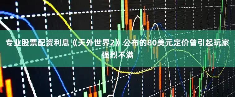 专业股票配资利息《天外世界2》公布的80美元定价曾引起玩家强烈不满