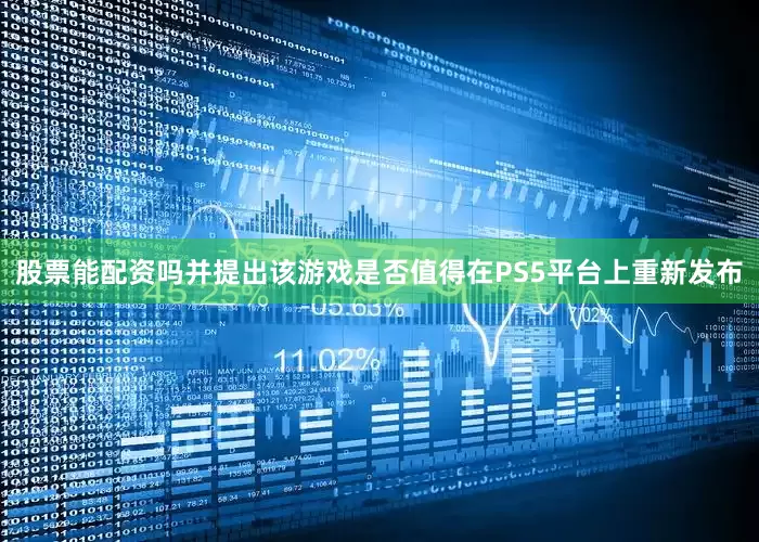 股票能配资吗并提出该游戏是否值得在PS5平台上重新发布