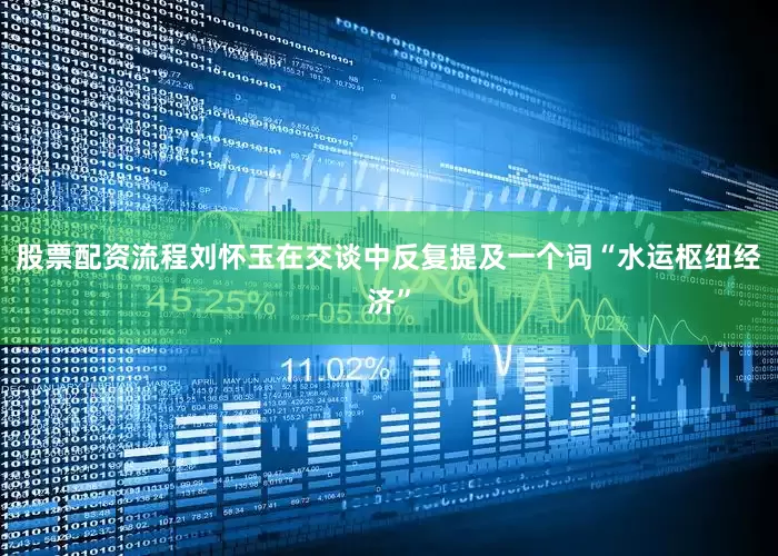 股票配资流程刘怀玉在交谈中反复提及一个词“水运枢纽经济”