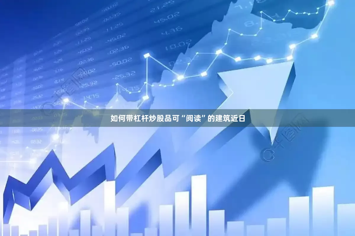 如何带杠杆炒股品可“阅读”的建筑近日
