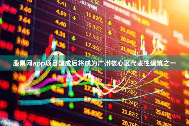股票网app项目建成后将成为广州核心区代表性建筑之一