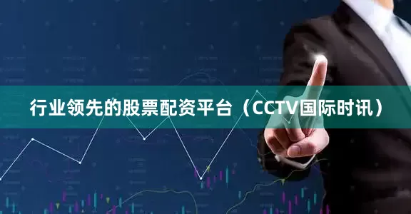 行业领先的股票配资平台（CCTV国际时讯）