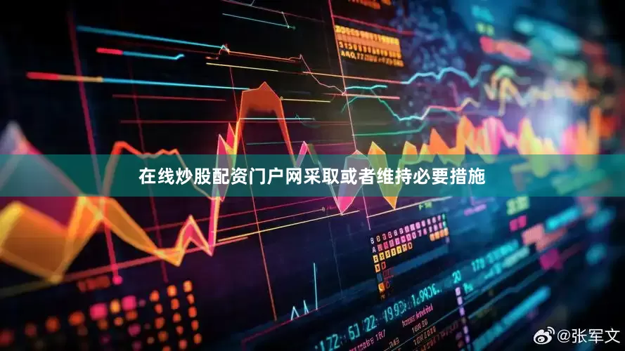 在线炒股配资门户网采取或者维持必要措施
