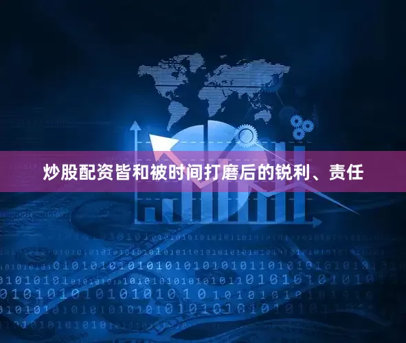 炒股配资皆和被时间打磨后的锐利、责任