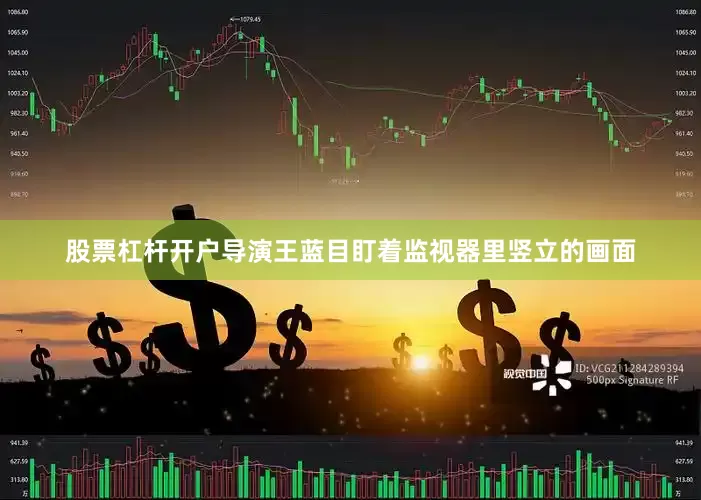股票杠杆开户导演王蓝目盯着监视器里竖立的画面