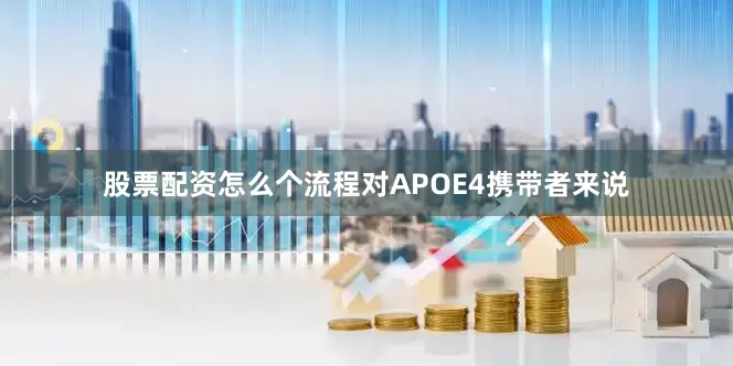 股票配资怎么个流程对APOE4携带者来说