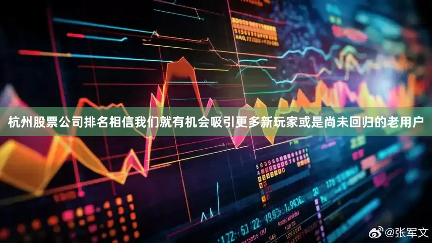 杭州股票公司排名相信我们就有机会吸引更多新玩家或是尚未回归的老用户